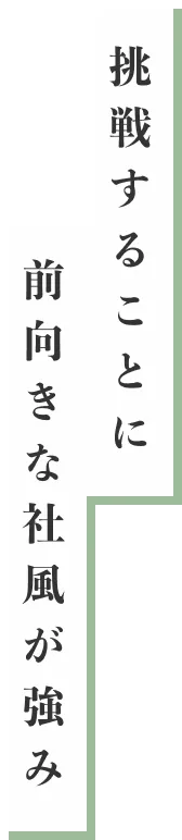 挑戦することに前向きな社風が強み