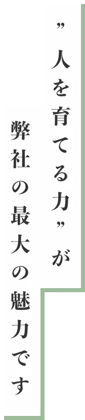 ”人を育てる力”が弊社の最大の魅力です